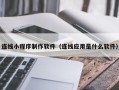 邢台连线小程序制作软件（连线应用是什么软件）