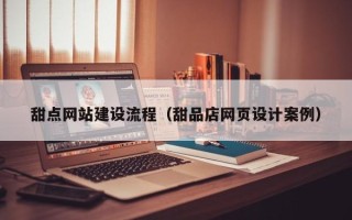 邢台甜点网站建设流程（甜品店网页设计案例）