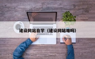 邢台建设网站自学（建设网站难吗）