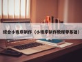 邢台综合小程序制作（小程序制作教程零基础）