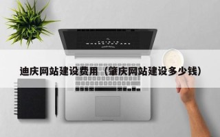 邢台迪庆网站建设费用（肇庆网站建设多少钱）