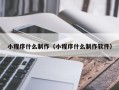 邢台小程序什么制作（小程序什么制作软件）