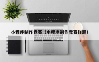 邢台小程序制作竞赛（小程序制作竞赛样题）