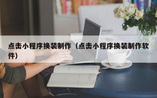 邢台点击小程序换装制作（点击小程序换装制作软件）