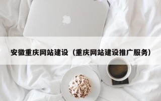 邢台安徽重庆网站建设（重庆网站建设推广服务）