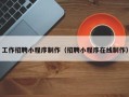 邢台工作招聘小程序制作（招聘小程序在线制作）
