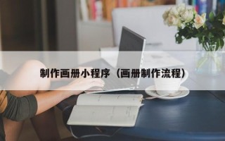 邢台制作画册小程序（画册制作流程）
