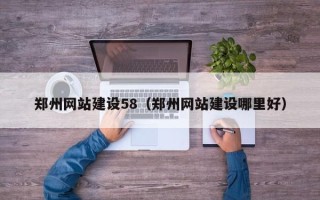 邢台郑州网站建设58（郑州网站建设哪里好）