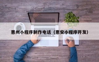 邢台惠州小程序制作电话（惠安小程序开发）