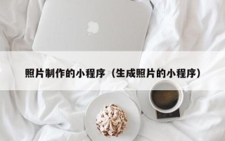 邢台照片制作的小程序（生成照片的小程序）