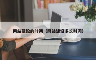 邢台网站建设的时间（网站建设多长时间）