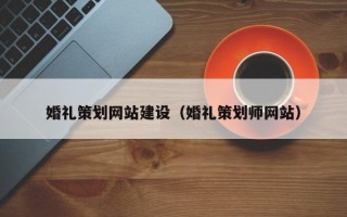 邢台婚礼策划网站建设（婚礼策划师网站）